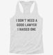 I Don't Need A Good Lawyer I Raised One white Womens Racerback Tank