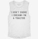 I Don't Snore I Dream I'm a Tractor white Womens Muscle Tank