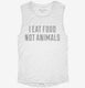 I Eat Food Not Animals white Womens Muscle Tank