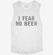 I Fear No Beer Funny white Womens Muscle Tank