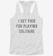 I Get Paid For Playing Solitaire white Womens Racerback Tank