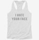 I Hate Your Face white Womens Racerback Tank