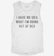 I Have No Idea What I'm Doing Out Of Bed white Womens Muscle Tank