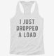 I Just Dropped A Load white Womens Racerback Tank