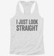 I Just Look Straight white Womens Racerback Tank
