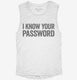 I Know Your Password white Womens Muscle Tank
