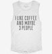 I Like Coffee And Maybe 3 People white Womens Muscle Tank