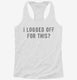 I Logged Off For This white Womens Racerback Tank