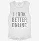 I Look Better Online white Womens Muscle Tank