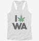 I Love Weed Washington Funny white Womens Racerback Tank