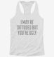 I May Be Tattooed But You're Ugly white Womens Racerback Tank