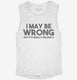 I May Be Wrong But It's Highly Unlikely white Womens Muscle Tank