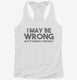 I May Be Wrong But It's Highly Unlikely white Womens Racerback Tank