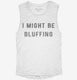 I Might Be Bluffing Poker white Womens Muscle Tank