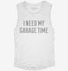 I Need My Garage Time white Womens Muscle Tank