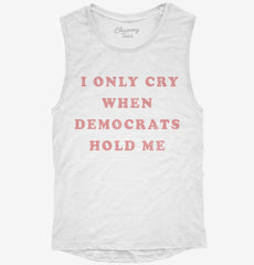 I Only Cry When Democrats Hold Me Funny Conservative Womens Muscle Tank