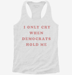 I Only Cry When Democrats Hold Me Funny Conservative Womens Racerback Tank