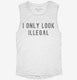 I Only Look Illegal white Womens Muscle Tank
