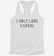 I Only Look Illegal white Womens Racerback Tank