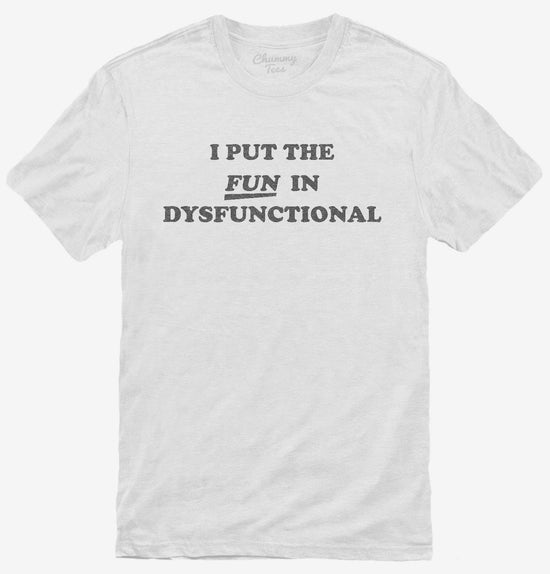 I Put The Fun In Dysfunctional T-Shirt