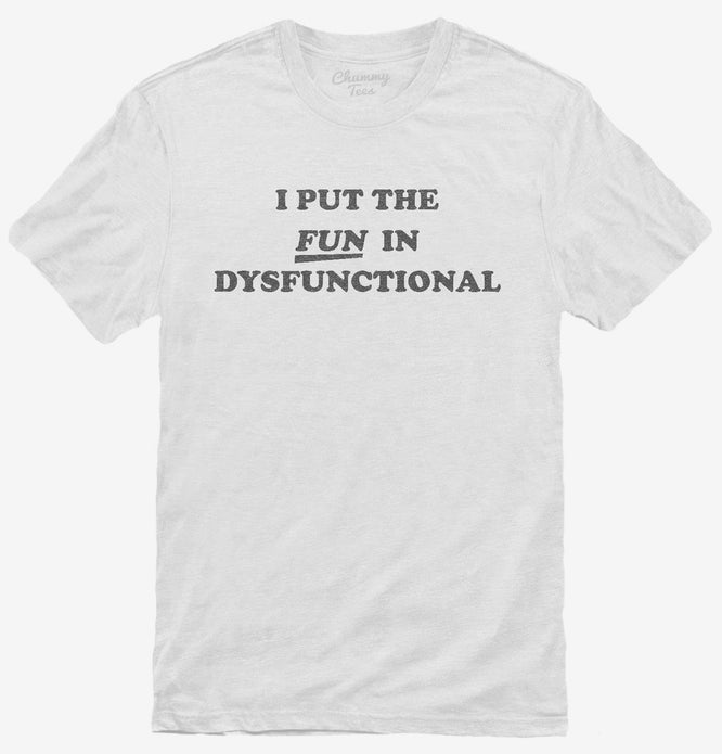 I Put The Fun In Dysfunctional T-Shirt