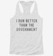 I Run Better Than The Government white Womens Racerback Tank