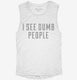 I See Dumb People white Womens Muscle Tank