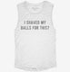 I Shaved My Balls For This white Womens Muscle Tank