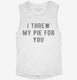 I Threw My Pie For You white Womens Muscle Tank