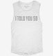 I Told You So white Womens Muscle Tank