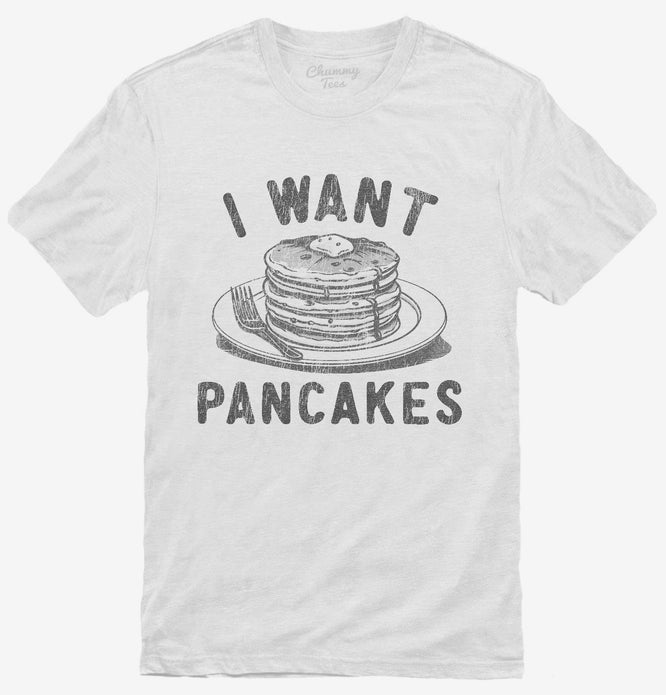 I Want Pancakes T-Shirt