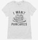 I Want Pancakes  Womens