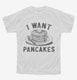 I Want Pancakes  Youth Tee