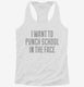 I Want To Punch School In The Face white Womens Racerback Tank