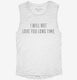 I Will Not Love You Long Time white Womens Muscle Tank
