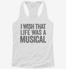 I Wish That Life Was A Musical Womens Racerback Tank Ef7ebb14-adb1-428c-a04f-508336a96a43 