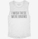 I Wish These Were Brains Funny white Womens Muscle Tank