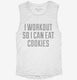 I Workout So I Can Eat Cookies white Womens Muscle Tank