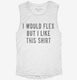 I Would Flex But I Like This Shirt white Womens Muscle Tank
