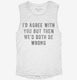 I'd Agree With You But Then We'd Both Be Wrong white Womens Muscle Tank