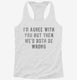 I'd Agree With You But Then We'd Both Be Wrong white Womens Racerback Tank