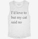 I'd Love To But My Cat Said No white Womens Muscle Tank