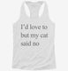 I'd Love To But My Cat Said No white Womens Racerback Tank