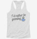 I'd Rather Be Video Gaming white Womens Racerback Tank