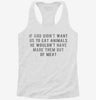 If God Didnt Want Us To Eat Animals He Wouldnt Have Made Them Out Of Meat Womens Racerback Tank 666x695.jpg?v=1700675313