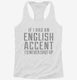 If I Had An English Accent I'd Never Shut Up white Womens Racerback Tank