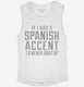 If I Had An Spanish Accent I'd Never Shut Up white Womens Muscle Tank