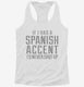 If I Had An Spanish Accent I'd Never Shut Up white Womens Racerback Tank