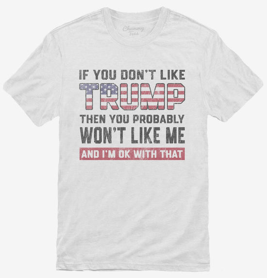 If You Don't Like Trump Then You Probably Won't Like Me T-Shirt