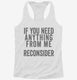 If You Need Anything From Me Reconsider white Womens Racerback Tank